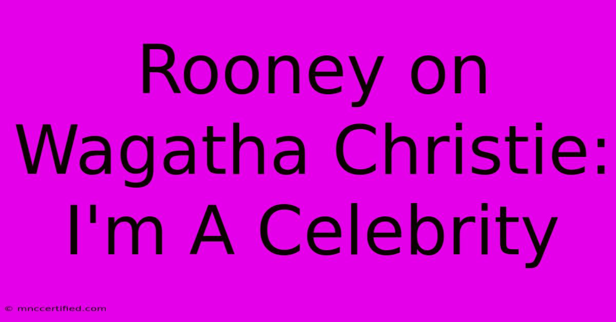 Rooney On Wagatha Christie: I'm A Celebrity