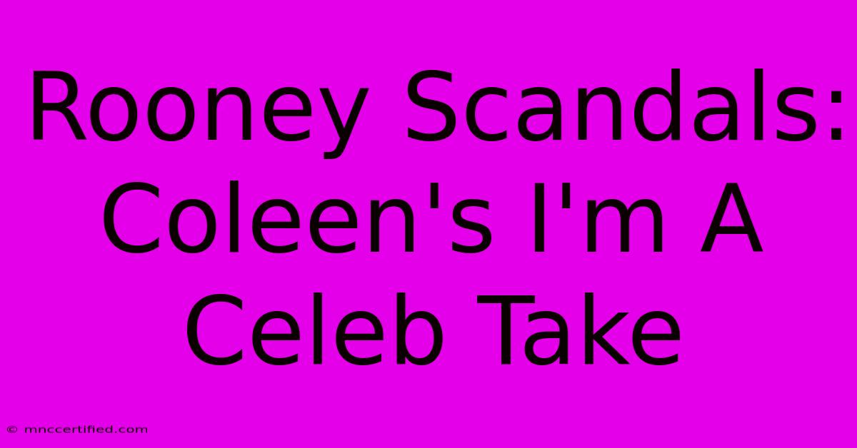 Rooney Scandals: Coleen's I'm A Celeb Take