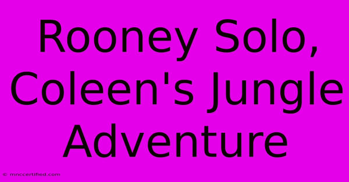 Rooney Solo, Coleen's Jungle Adventure