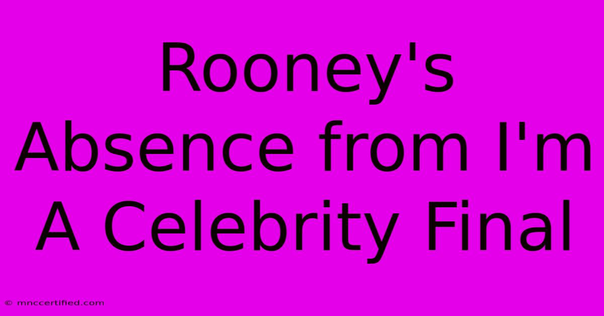 Rooney's Absence From I'm A Celebrity Final