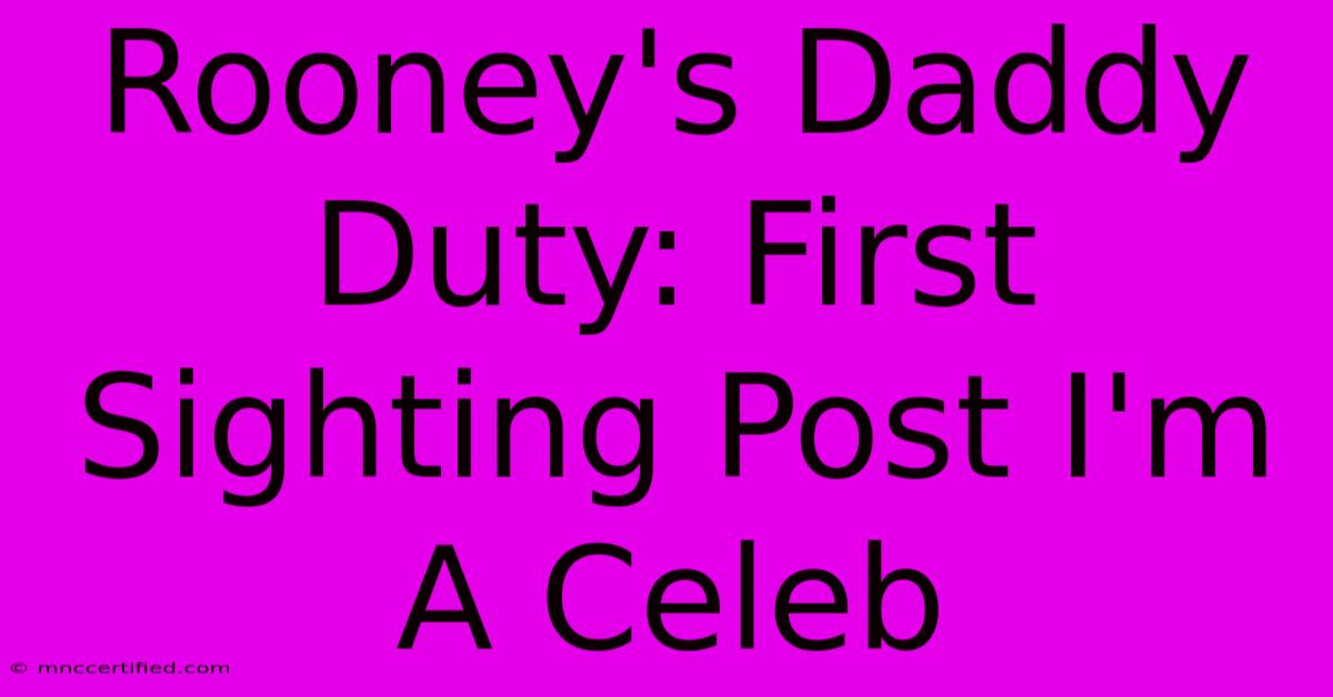 Rooney's Daddy Duty: First Sighting Post I'm A Celeb