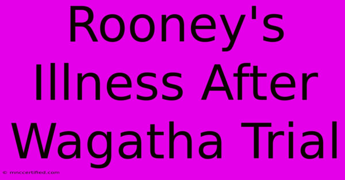 Rooney's Illness After Wagatha Trial