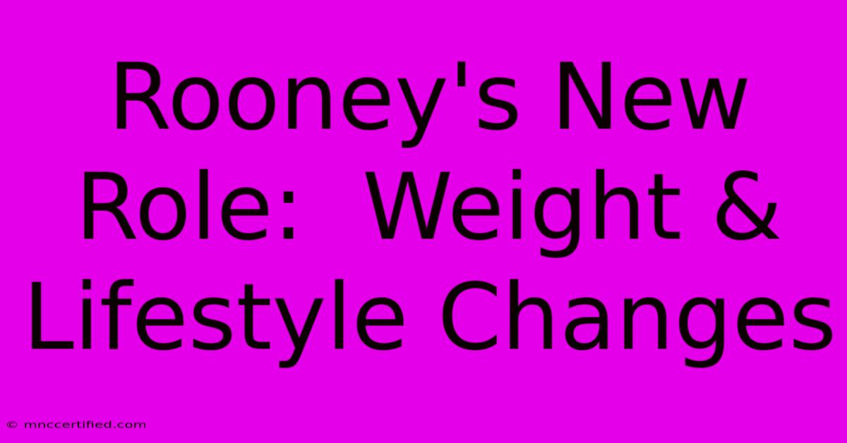 Rooney's New Role:  Weight & Lifestyle Changes