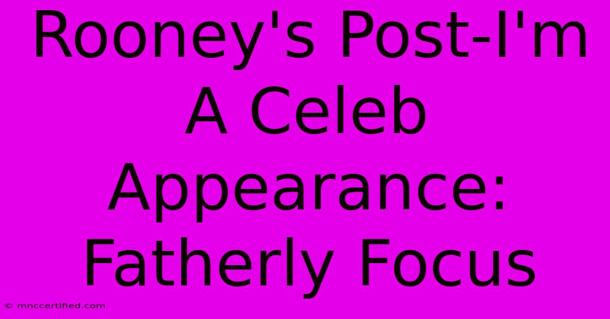 Rooney's Post-I'm A Celeb Appearance: Fatherly Focus