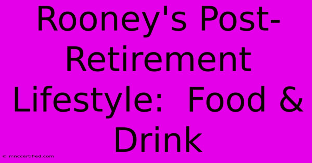 Rooney's Post-Retirement Lifestyle:  Food & Drink