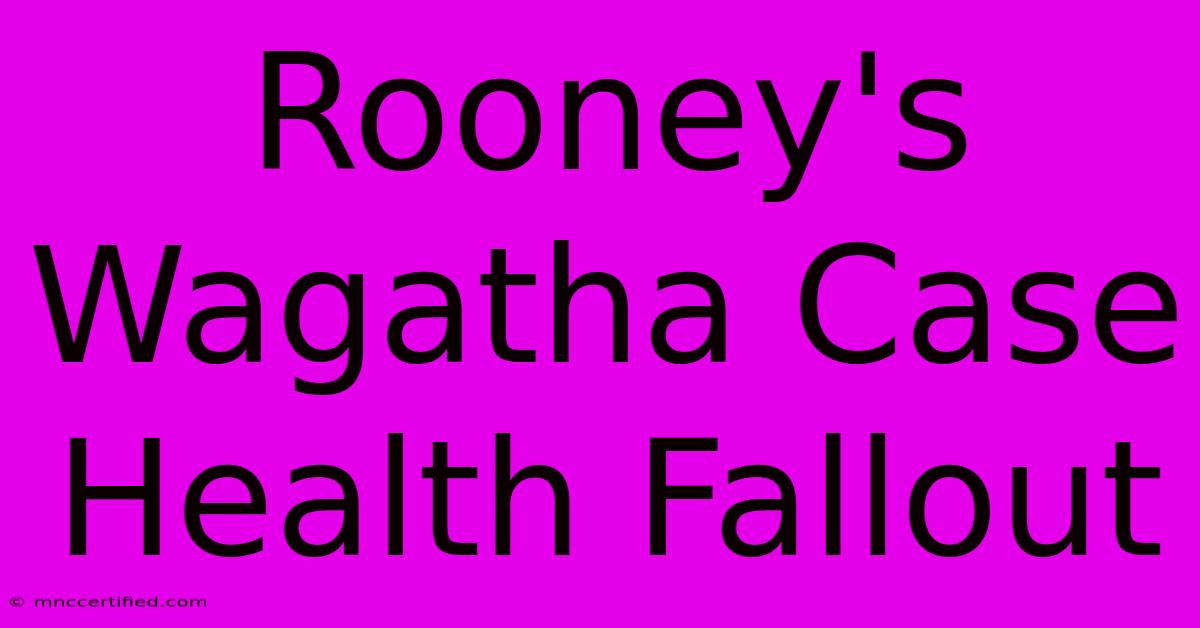 Rooney's Wagatha Case Health Fallout