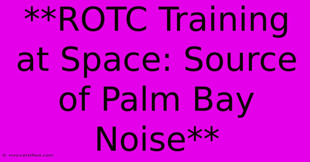 **ROTC Training At Space: Source Of Palm Bay Noise**