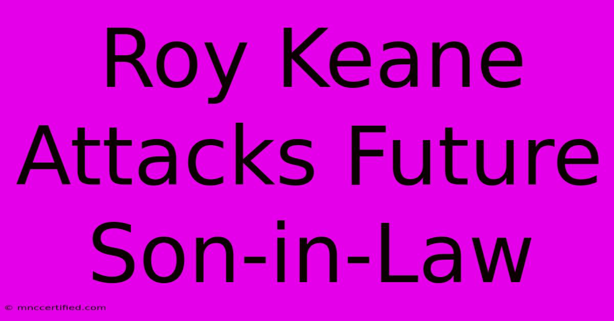 Roy Keane Attacks Future Son-in-Law