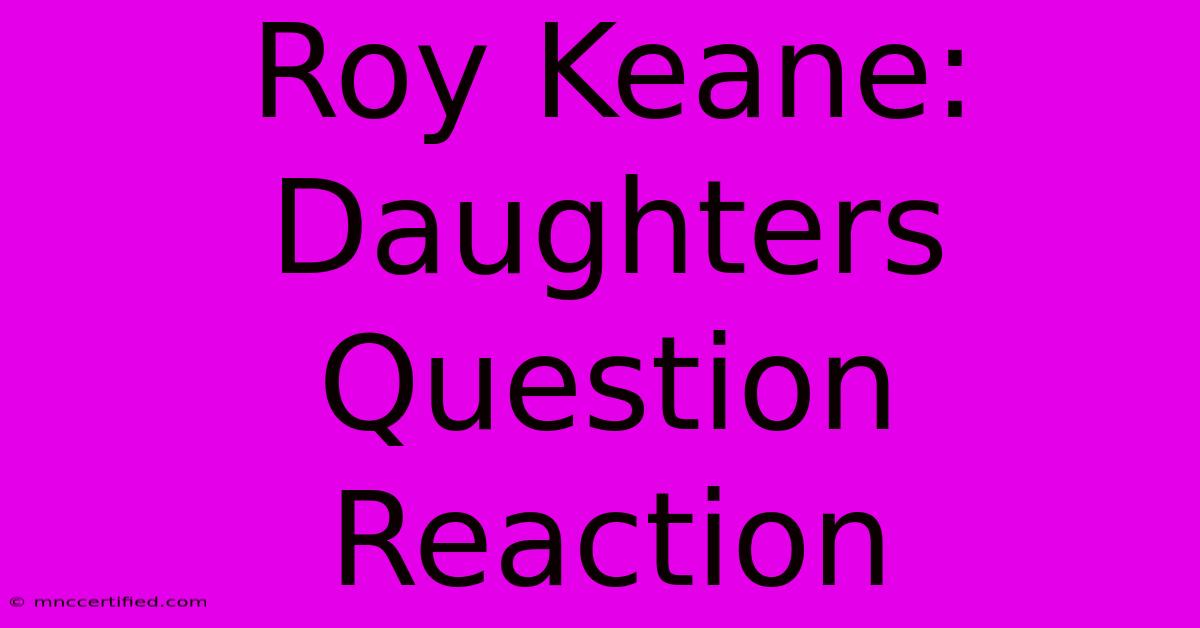 Roy Keane: Daughters Question Reaction