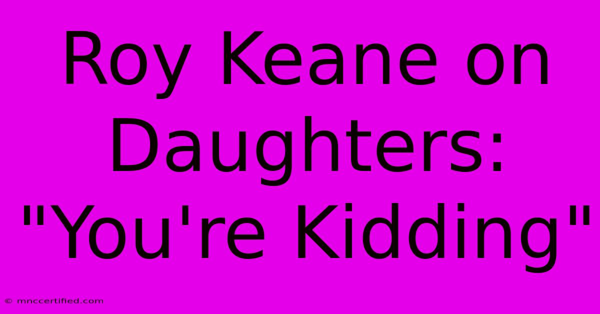 Roy Keane On Daughters: 