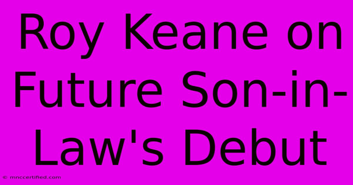 Roy Keane On Future Son-in-Law's Debut