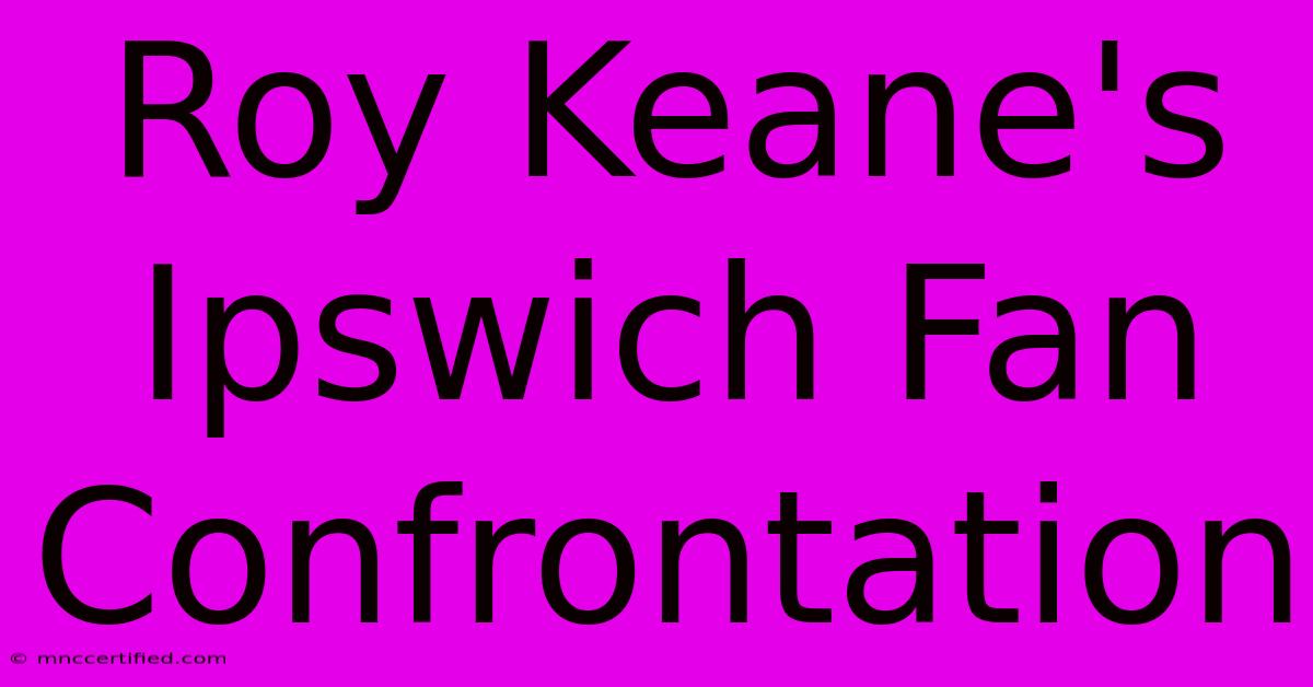 Roy Keane's Ipswich Fan Confrontation