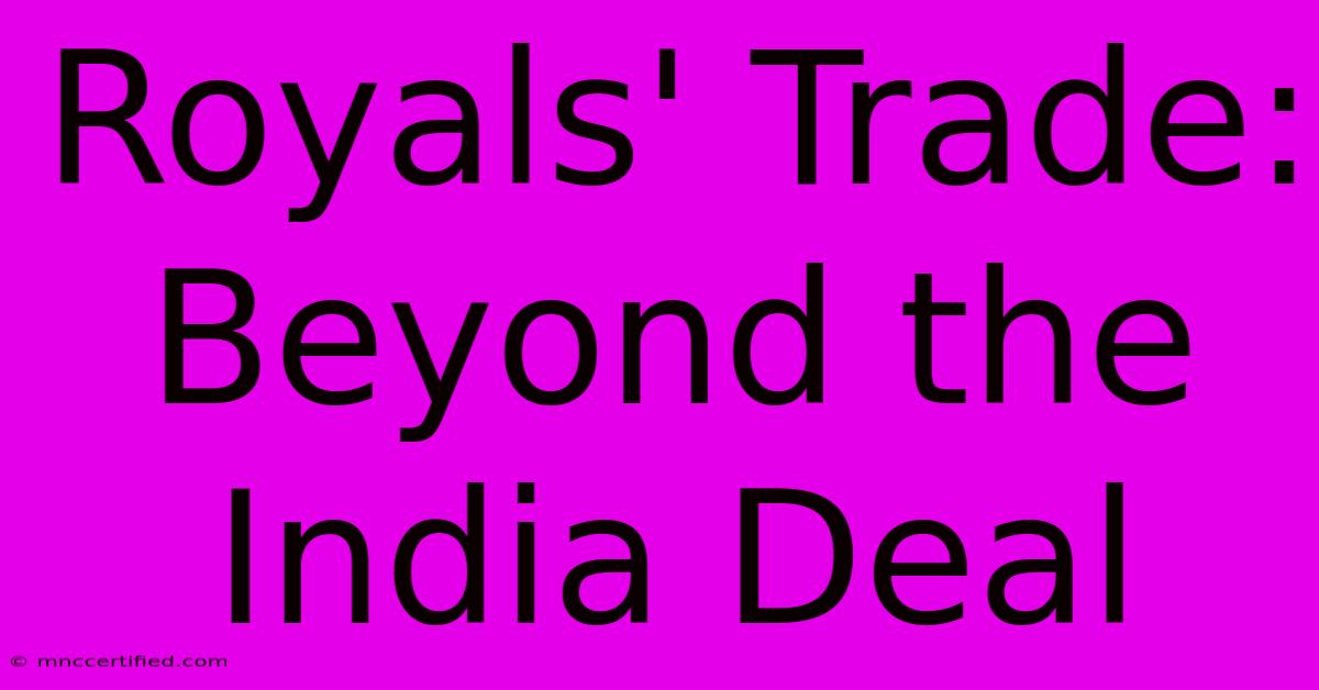 Royals' Trade: Beyond The India Deal