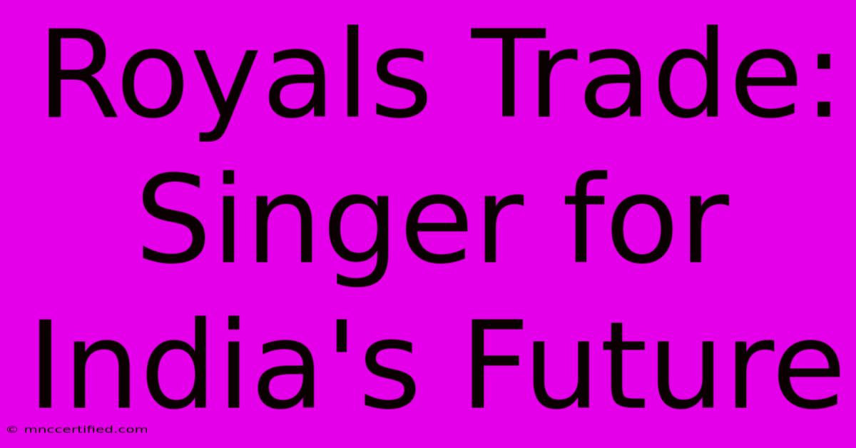 Royals Trade: Singer For India's Future