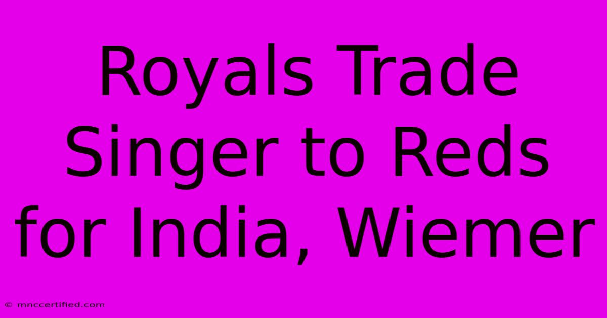 Royals Trade Singer To Reds For India, Wiemer