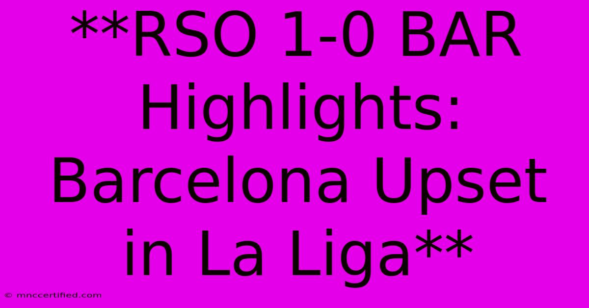 **RSO 1-0 BAR Highlights: Barcelona Upset In La Liga**