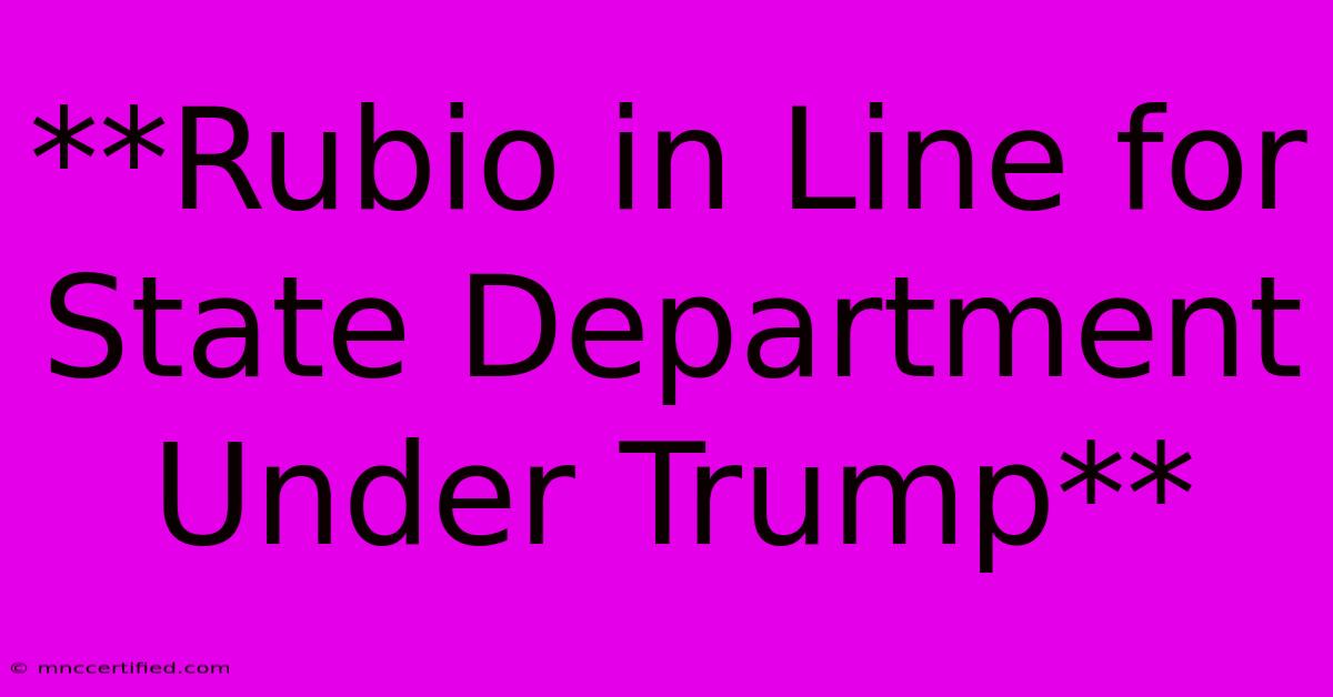 **Rubio In Line For State Department Under Trump**