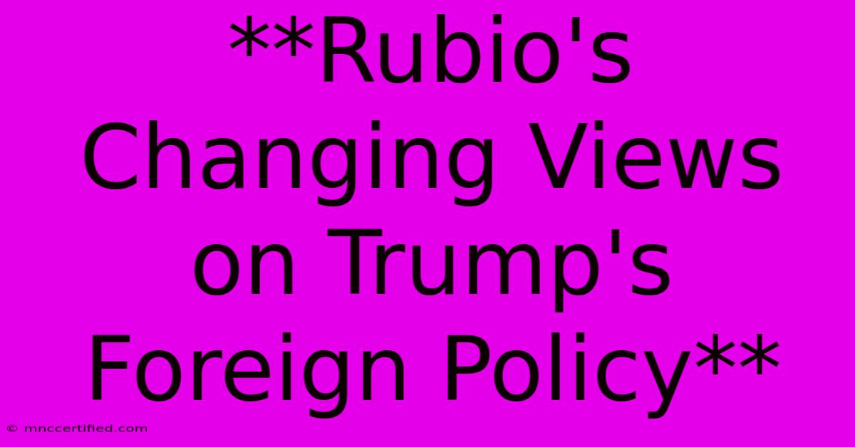 **Rubio's Changing Views On Trump's Foreign Policy** 