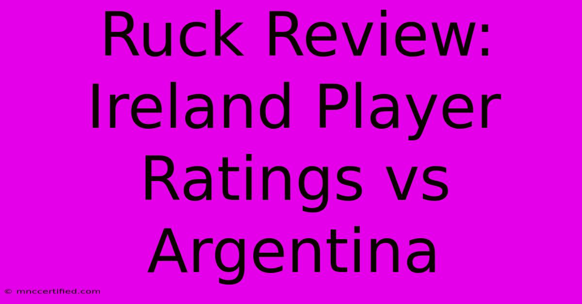 Ruck Review: Ireland Player Ratings Vs Argentina