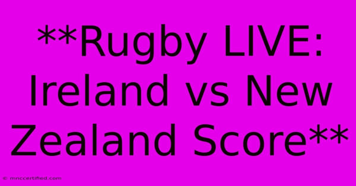 **Rugby LIVE: Ireland Vs New Zealand Score**