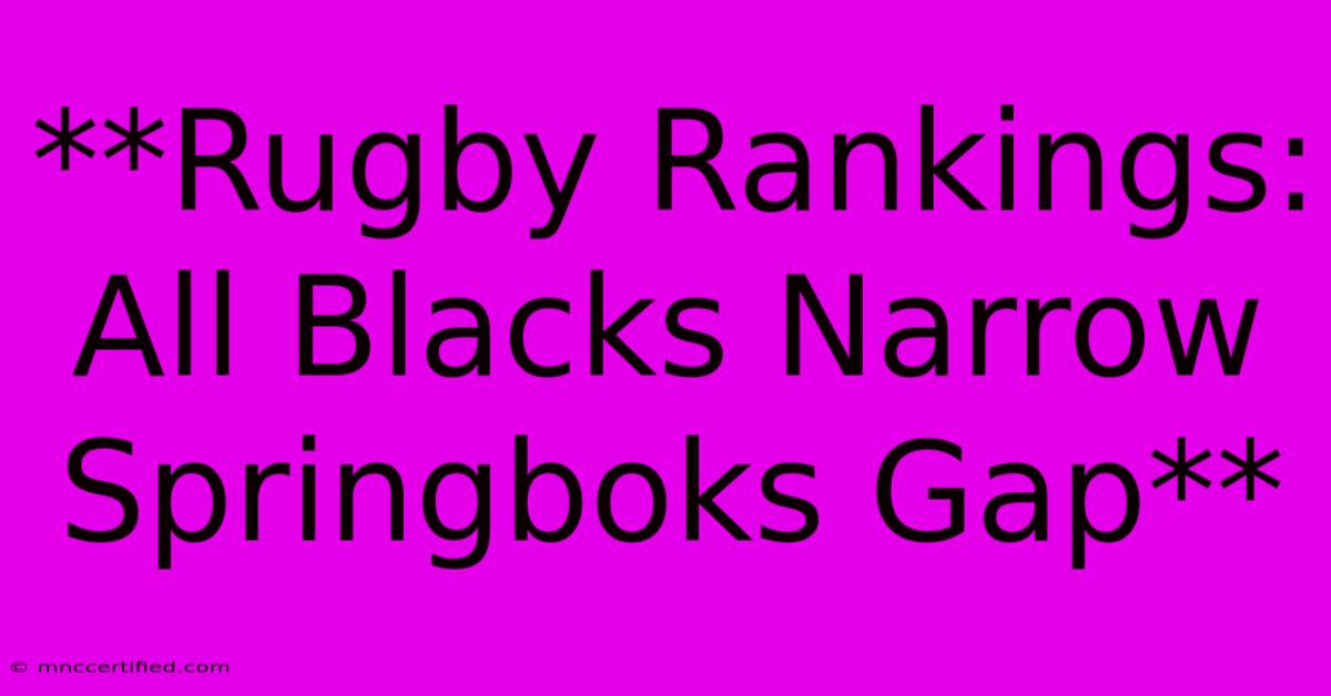 **Rugby Rankings: All Blacks Narrow Springboks Gap**