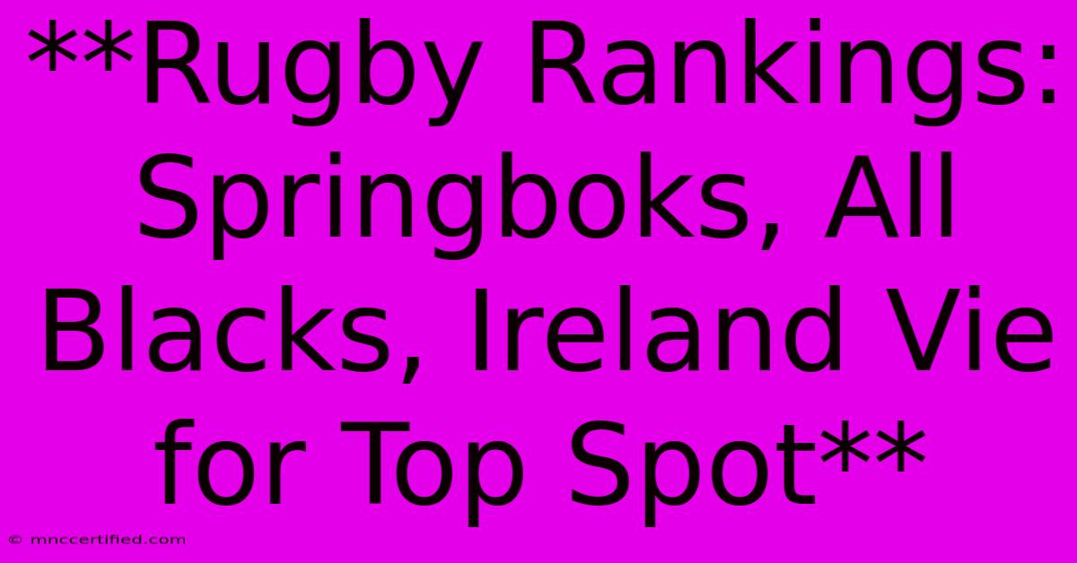 **Rugby Rankings: Springboks, All Blacks, Ireland Vie For Top Spot**