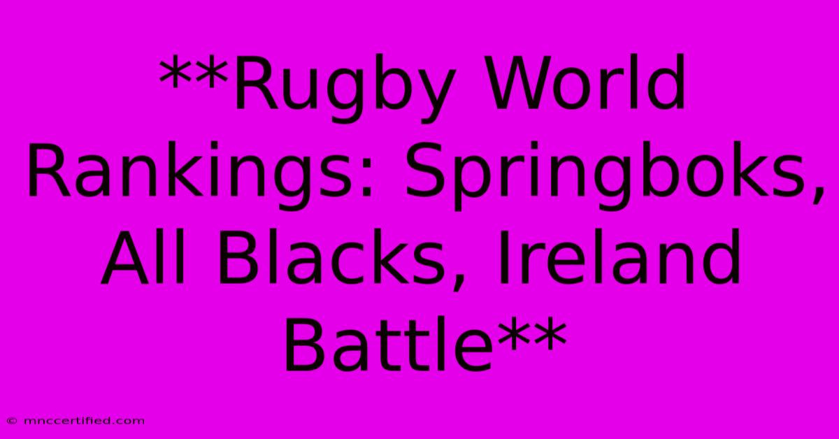 **Rugby World Rankings: Springboks, All Blacks, Ireland Battle**