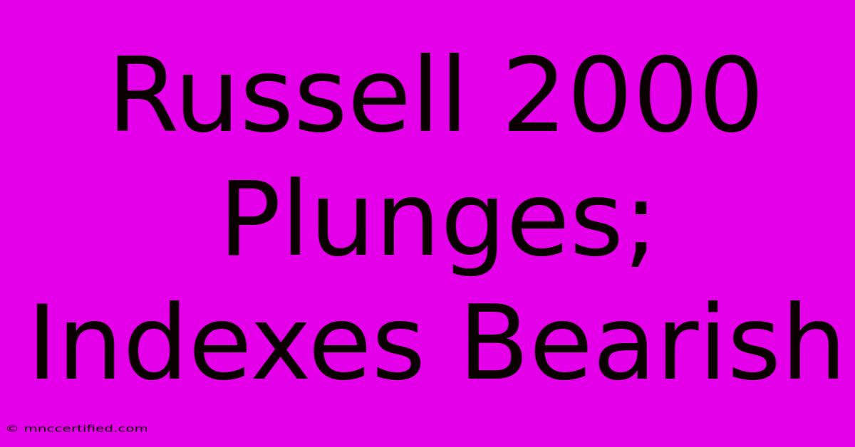 Russell 2000 Plunges; Indexes Bearish