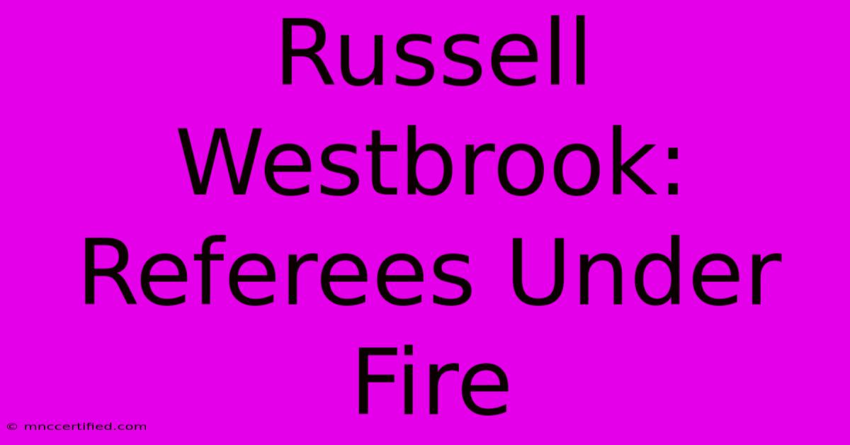 Russell Westbrook: Referees Under Fire