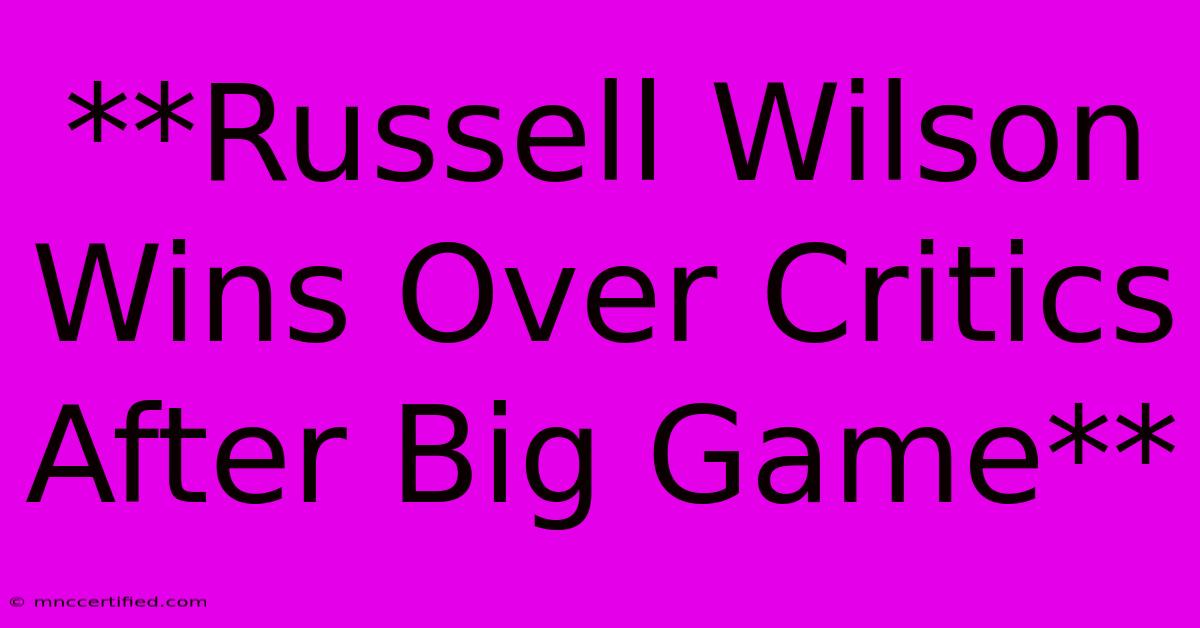 **Russell Wilson Wins Over Critics After Big Game**