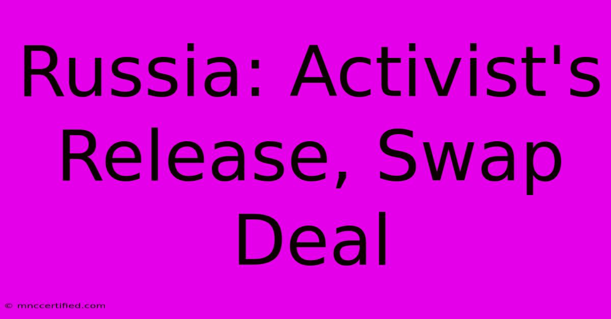 Russia: Activist's Release, Swap Deal