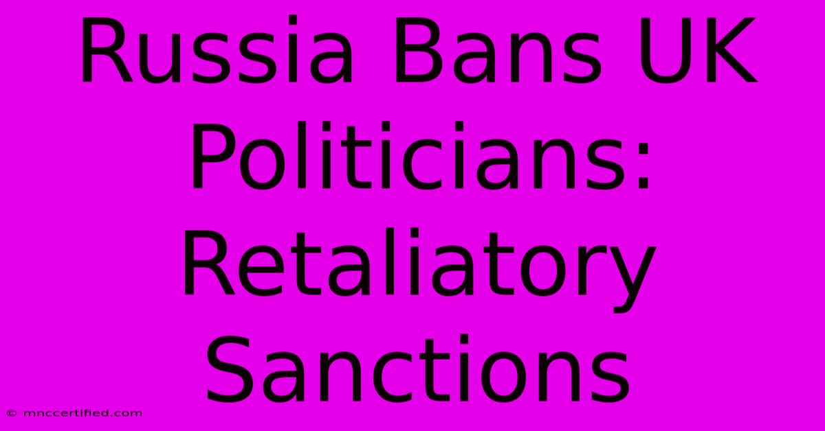 Russia Bans UK Politicians: Retaliatory Sanctions