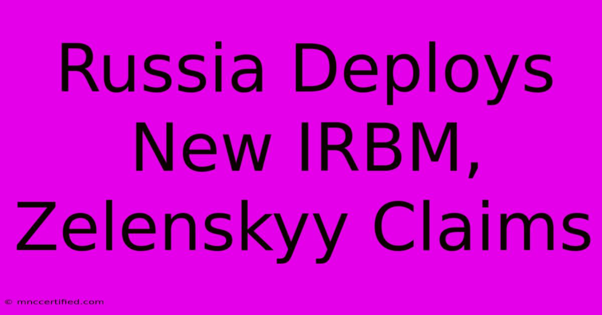 Russia Deploys New IRBM, Zelenskyy Claims