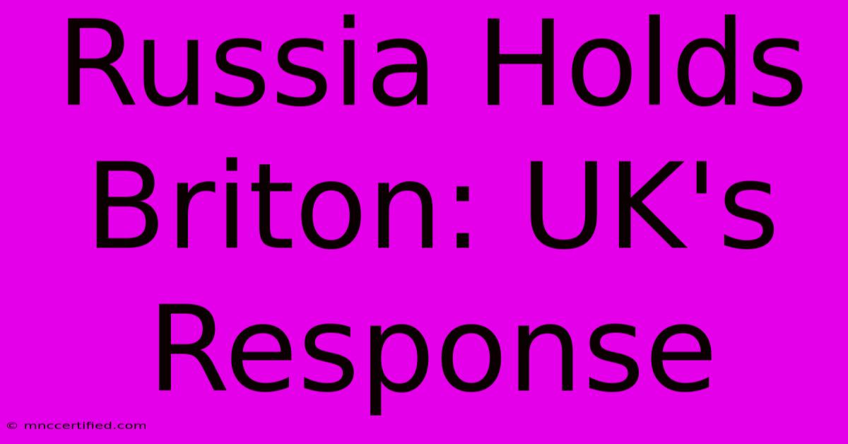 Russia Holds Briton: UK's Response