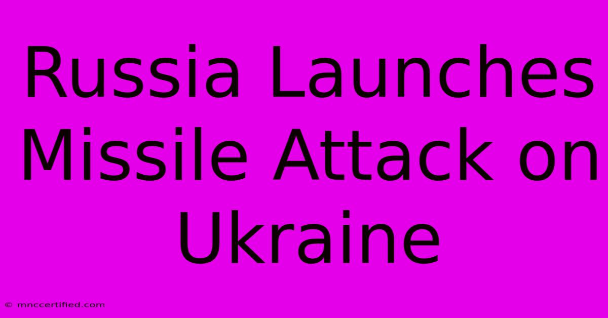 Russia Launches Missile Attack On Ukraine