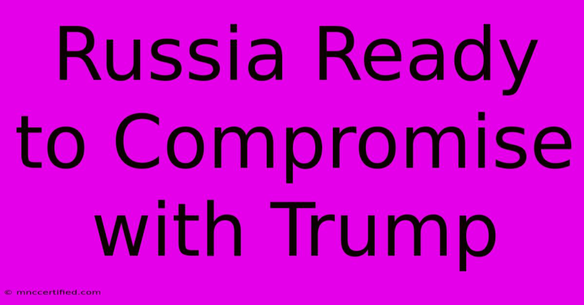 Russia Ready To Compromise With Trump