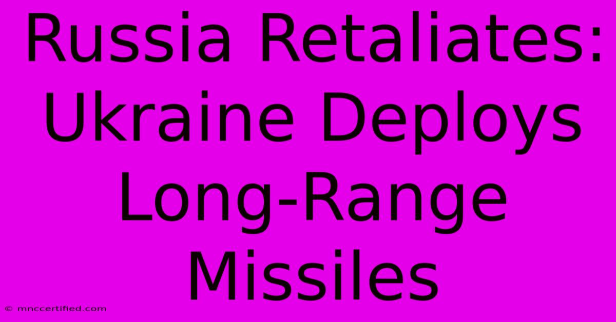 Russia Retaliates: Ukraine Deploys Long-Range Missiles