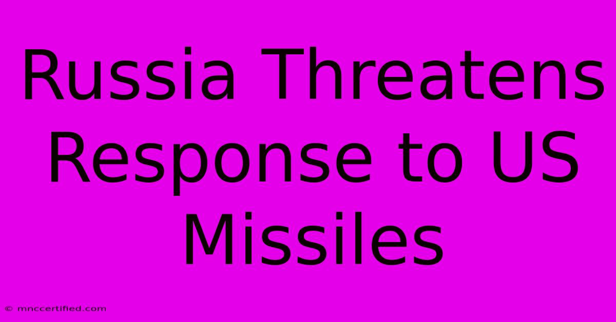 Russia Threatens Response To US Missiles