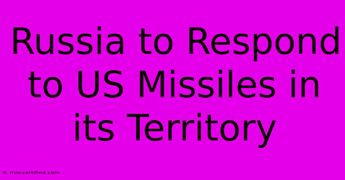 Russia To Respond To US Missiles In Its Territory