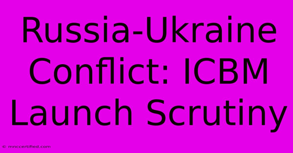 Russia-Ukraine Conflict: ICBM Launch Scrutiny