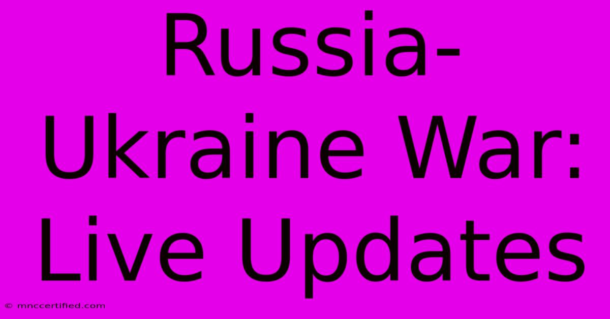 Russia-Ukraine War: Live Updates