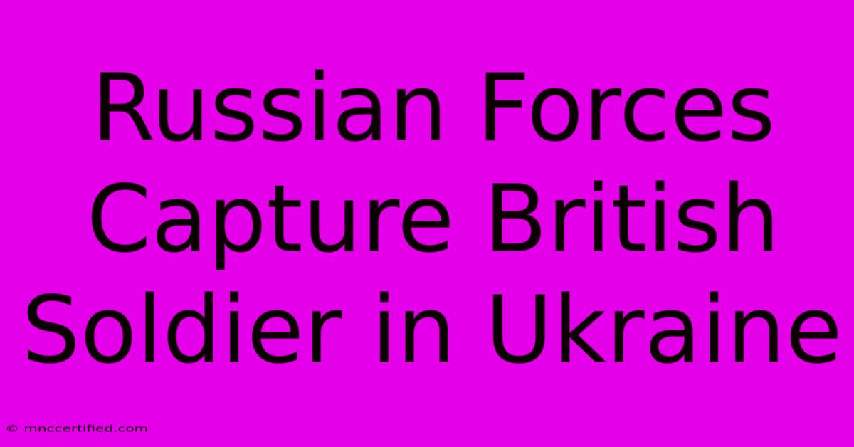 Russian Forces Capture British Soldier In Ukraine