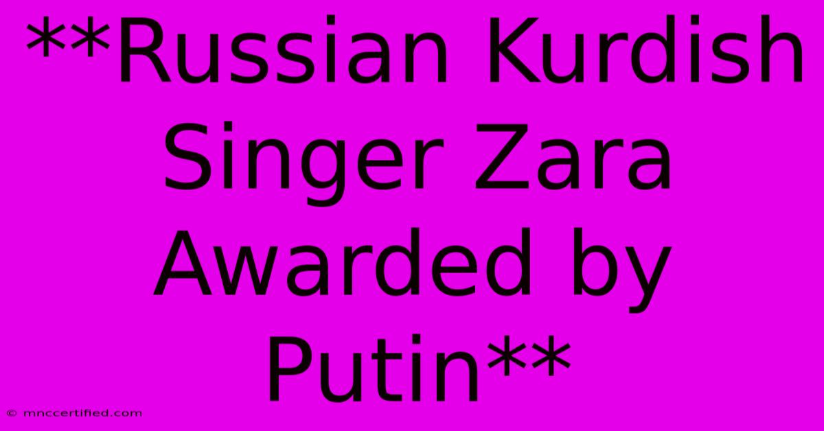 **Russian Kurdish Singer Zara Awarded By Putin** 