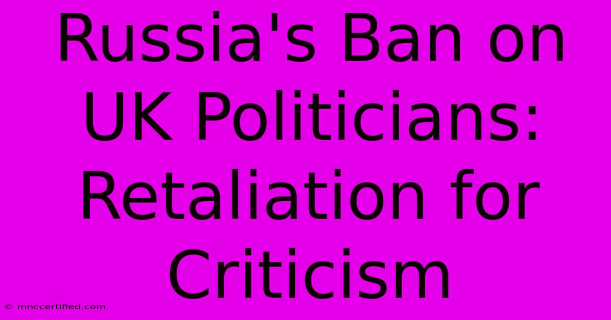 Russia's Ban On UK Politicians: Retaliation For Criticism