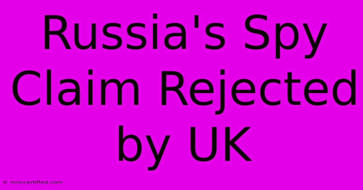 Russia's Spy Claim Rejected By UK