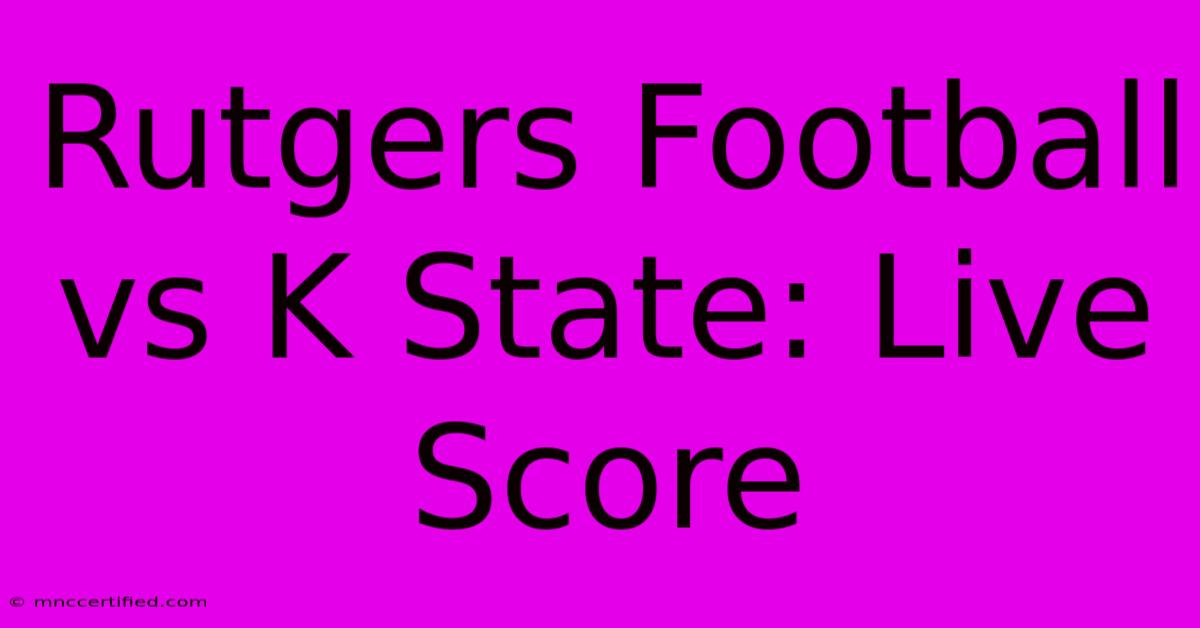 Rutgers Football Vs K State: Live Score