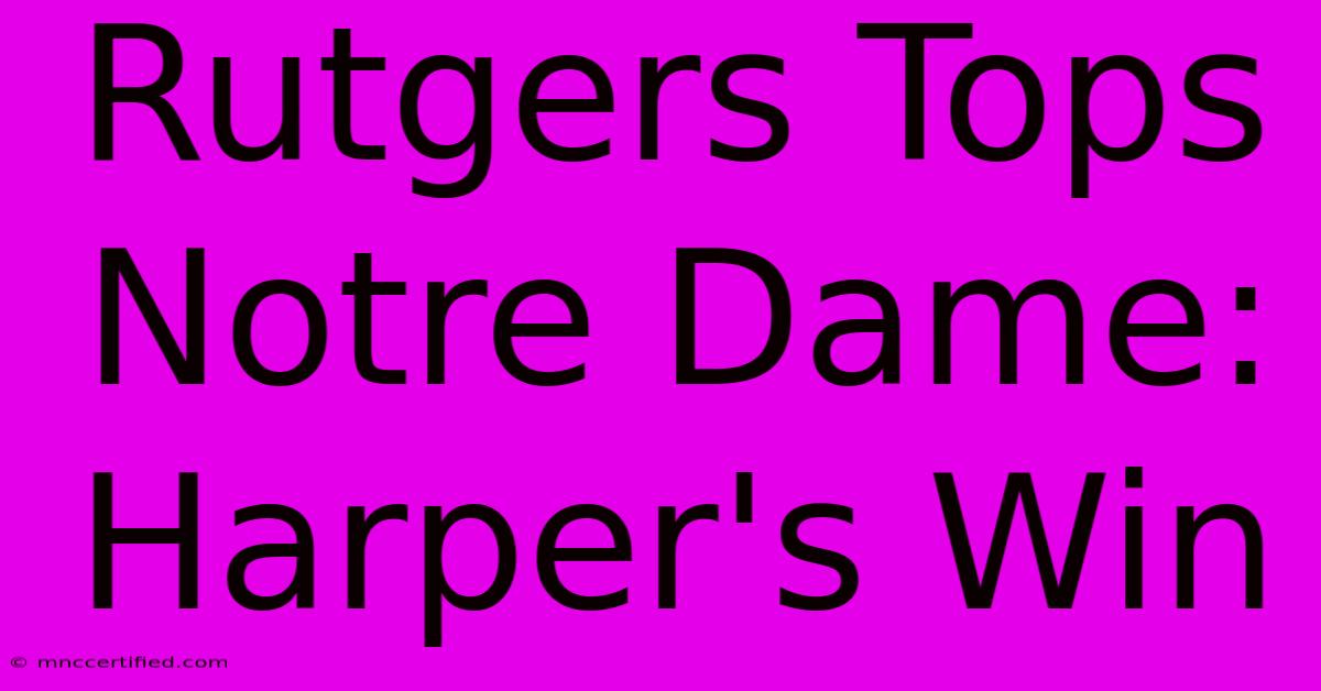 Rutgers Tops Notre Dame: Harper's Win