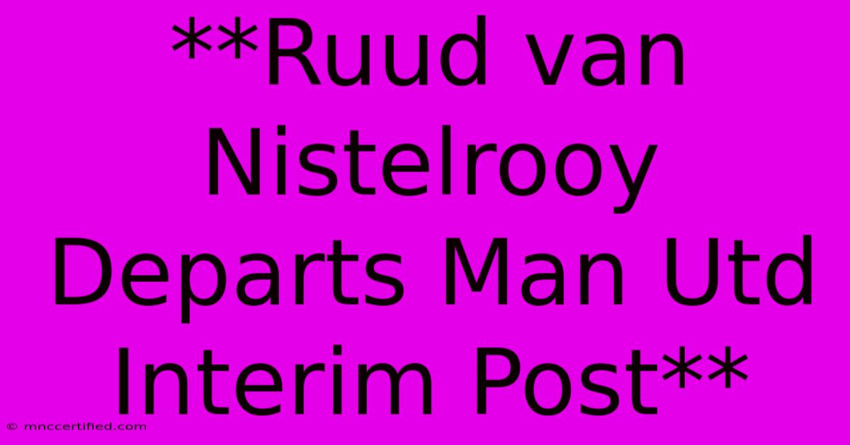 **Ruud Van Nistelrooy Departs Man Utd Interim Post**