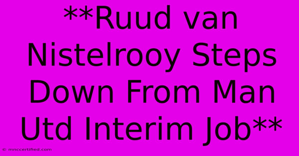 **Ruud Van Nistelrooy Steps Down From Man Utd Interim Job** 