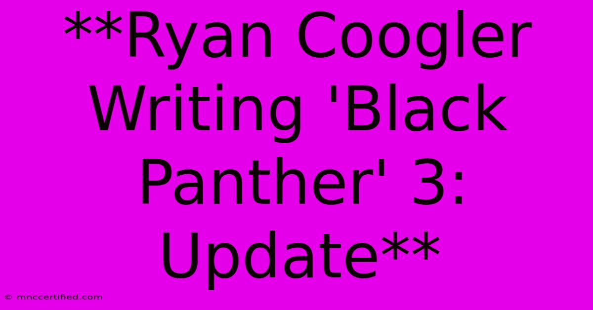 **Ryan Coogler Writing 'Black Panther' 3: Update**